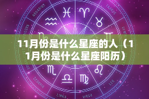 11月份是什么星座的人（11月份是什么星座阳历）