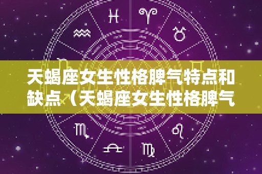 天蝎座女生性格脾气特点和缺点（天蝎座女生性格脾气特点和缺点是什么）