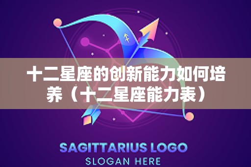 十二星座的创新能力如何培养（十二星座能力表）