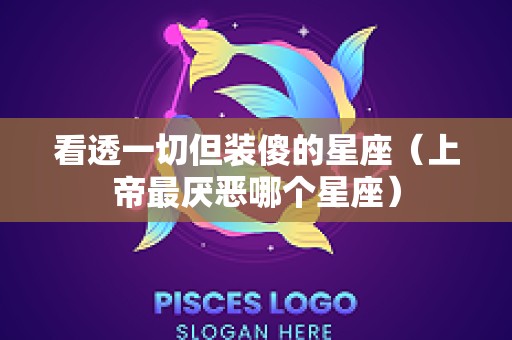 看透一切但装傻的星座（上帝最厌恶哪个星座）