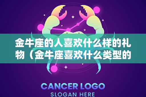 金牛座的人喜欢什么样的礼物（金牛座喜欢什么类型的礼物）