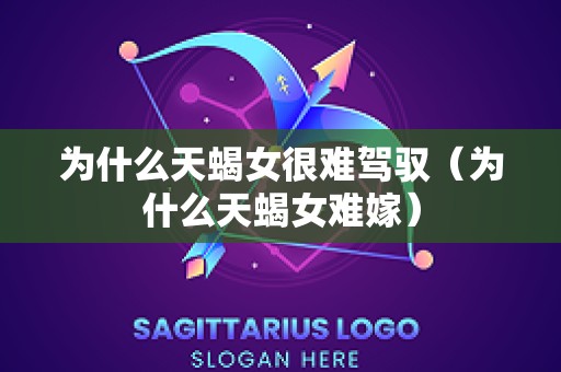 为什么天蝎女很难驾驭（为什么天蝎女难嫁）