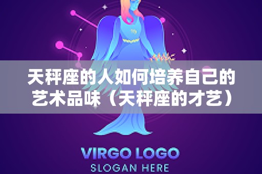 天秤座的人如何培养自己的艺术品味（天秤座的才艺）