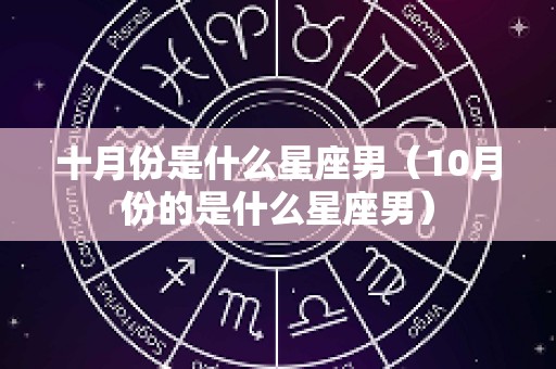 十月份是什么星座男（10月份的是什么星座男）