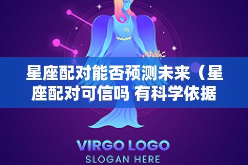 星座配对能否预测未来（星座配对可信吗 有科学依据吗）