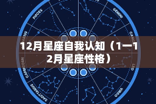 12月星座自我认知（1一12月星座性格）