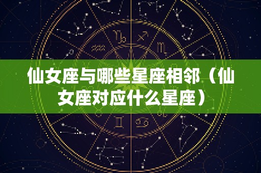 仙女座与哪些星座相邻（仙女座对应什么星座）