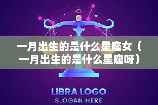 一月出生的是什么星座女（一月出生的是什么星座呀）