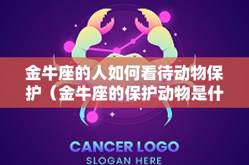 金牛座的人如何看待动物保护（金牛座的保护动物是什么）