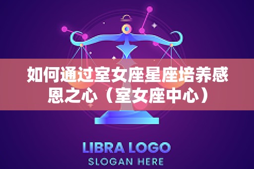 如何通过室女座星座培养感恩之心（室女座中心）