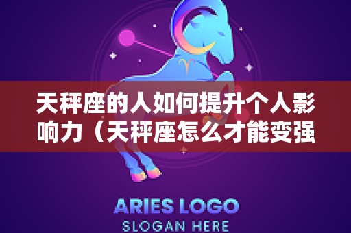 天秤座的人如何提升个人影响力（天秤座怎么才能变强）