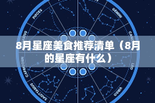 8月星座美食推荐清单（8月的星座有什么）