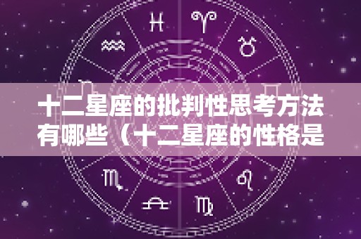十二星座的批判性思考方法有哪些（十二星座的性格是怎么推断出来的）