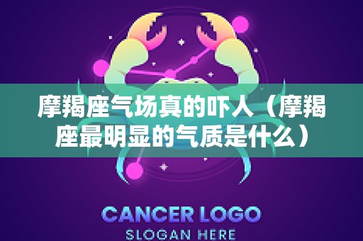 摩羯座气场真的吓人（摩羯座最明显的气质是什么）