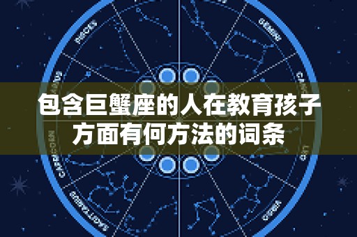 包含巨蟹座的人在教育孩子方面有何方法的词条