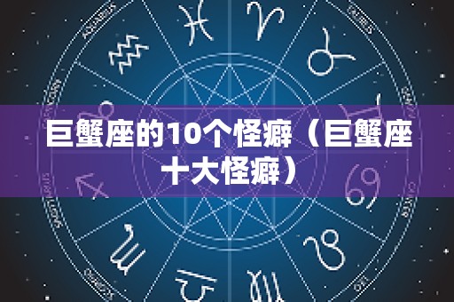 巨蟹座的10个怪癖（巨蟹座十大怪癖）