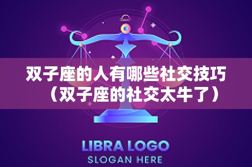 双子座的人有哪些社交技巧（双子座的社交太牛了）