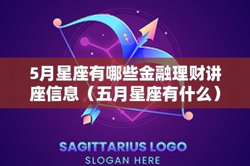 5月星座有哪些金融理财讲座信息（五月星座有什么）
