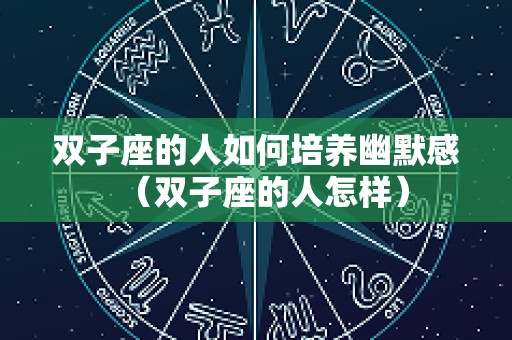 双子座的人如何培养幽默感（双子座的人怎样）