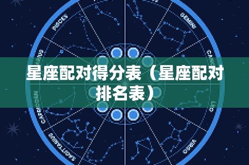 星座配对得分表（星座配对排名表）