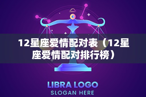 12星座爱情配对表（12星座爱情配对排行榜）