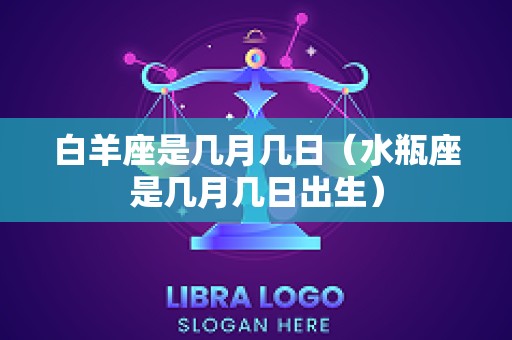 白羊座是几月几日（水瓶座是几月几日出生）