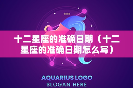 十二星座的准确日期（十二星座的准确日期怎么写）