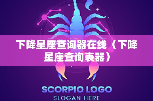 下降星座查询器在线（下降星座查询表器）