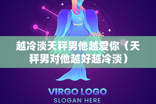 越冷淡天秤男他越爱你（天秤男对他越好越冷淡）