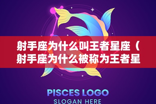 射手座为什么叫王者星座（射手座为什么被称为王者星座）