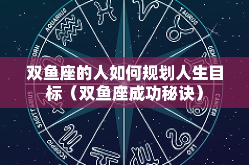 双鱼座的人如何规划人生目标（双鱼座成功秘诀）