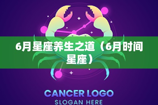 6月星座养生之道（6月时间星座）