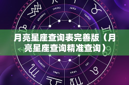 月亮星座查询表完善版（月亮星座查询精准查询）