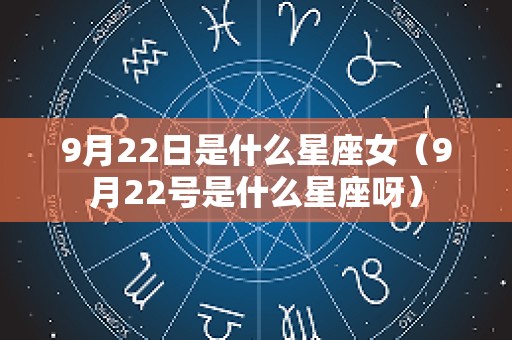 9月22日是什么星座女（9月22号是什么星座呀）