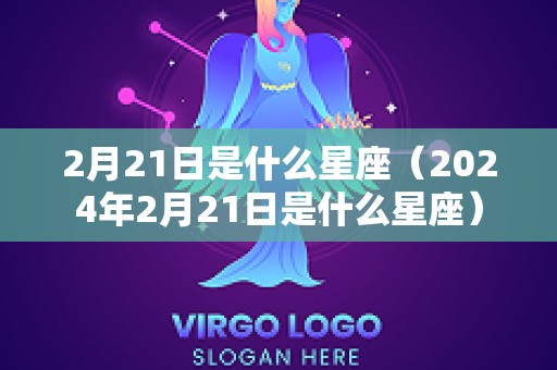 2月21日是什么星座（2024年2月21日是什么星座）