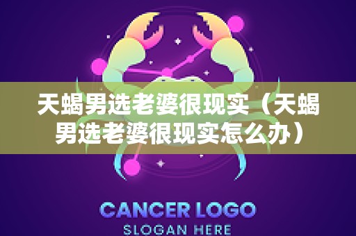 天蝎男选老婆很现实（天蝎男选老婆很现实怎么办）