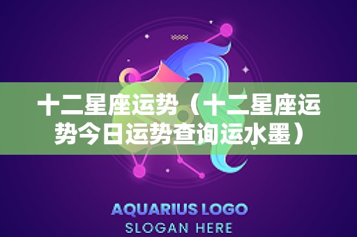 十二星座运势（十二星座运势今日运势查询运水墨）