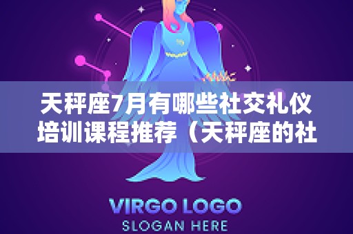 天秤座7月有哪些社交礼仪培训课程推荐（天秤座的社交能力）
