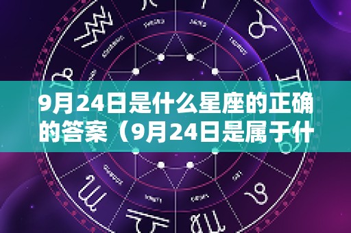 9月24日是什么星座的正确的答案（9月24日是属于什么星座）