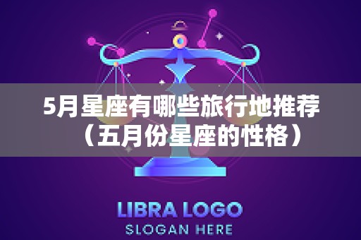 5月星座有哪些旅行地推荐（五月份星座的性格）