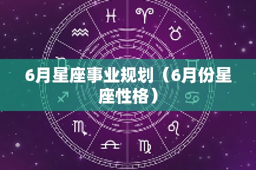 6月星座事业规划（6月份星座性格）