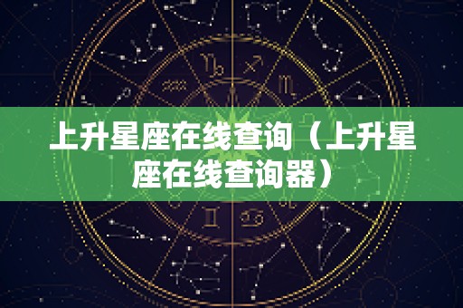 上升星座在线查询（上升星座在线查询器）