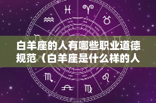 白羊座的人有哪些职业道德规范（白羊座是什么样的人品?）