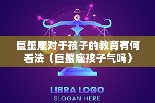 巨蟹座对于孩子的教育有何看法（巨蟹座孩子气吗）