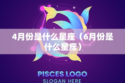4月份是什么星座（6月份是什么星座）