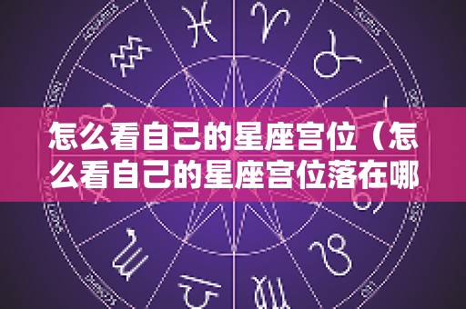怎么看自己的星座宫位（怎么看自己的星座宫位落在哪）