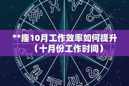 **座10月工作效率如何提升（十月份工作时间）