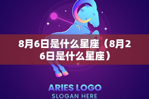 8月6日是什么星座（8月26日是什么星座）