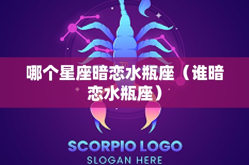 哪个星座暗恋水瓶座（谁暗恋水瓶座）