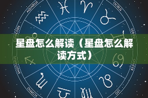星盘怎么解读（星盘怎么解读方式）